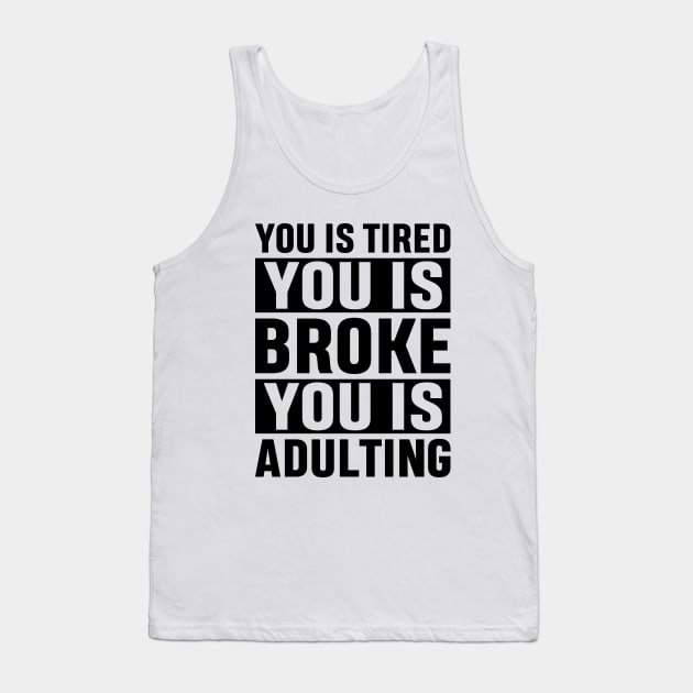 You Is Tired You Is Broke You Is Adulting Funny Adulting Sarcastic Gift Tank Top by norhan2000